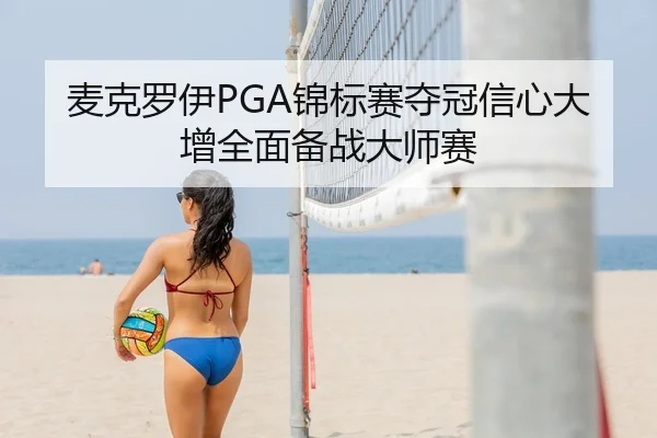 麦克罗伊PGA锦标赛夺冠信心大增全面备战大师赛